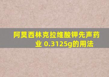 阿莫西林克拉维酸钾先声药业 0.3125g的用法